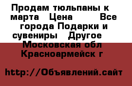 Продам тюльпаны к 8 марта › Цена ­ 35 - Все города Подарки и сувениры » Другое   . Московская обл.,Красноармейск г.